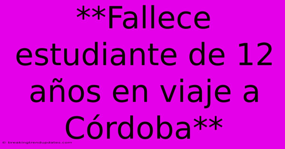 **Fallece Estudiante De 12 Años En Viaje A Córdoba** 