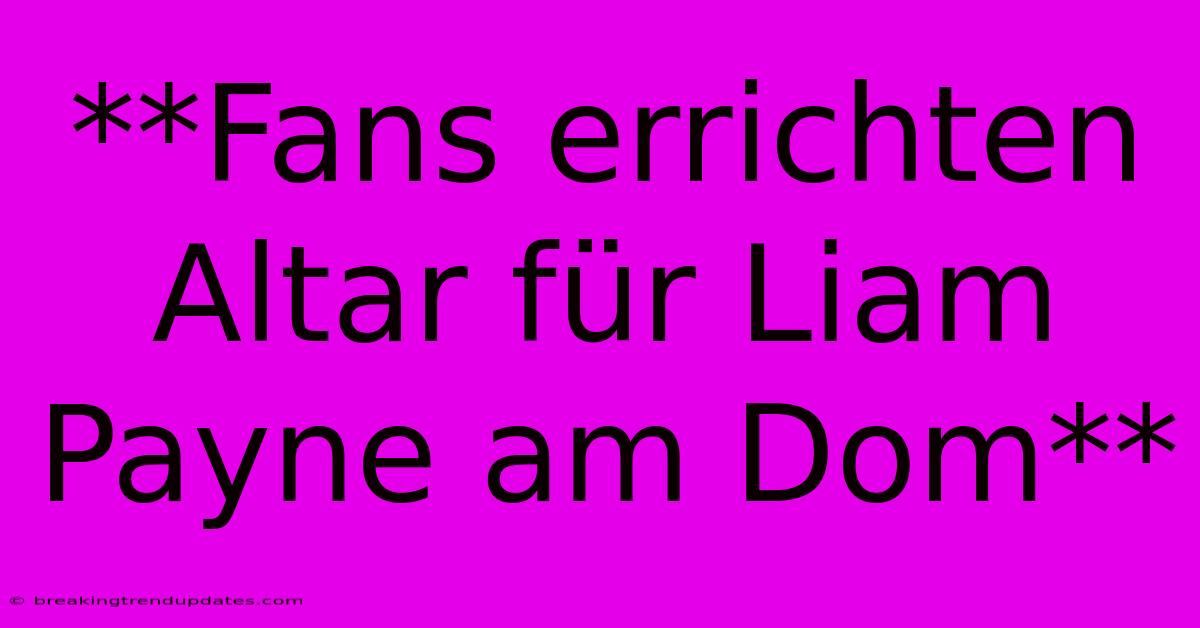 **Fans Errichten Altar Für Liam Payne Am Dom** **Fans Errichten Altar Für Liam Payne Am Dom**