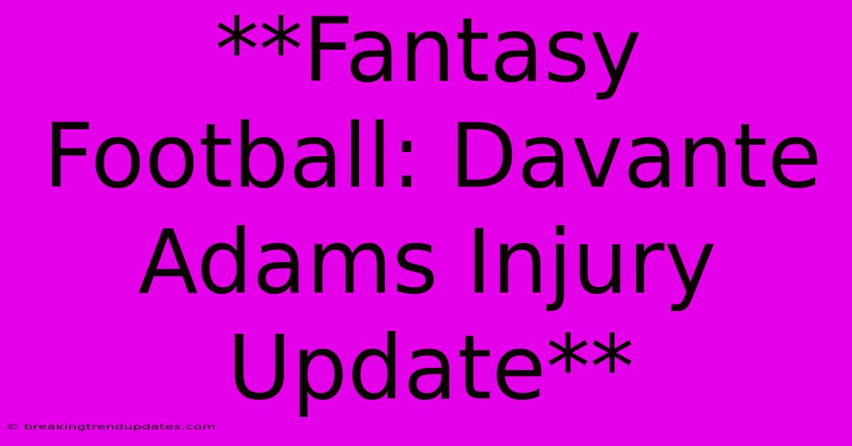 **Fantasy Football: Davante Adams Injury Update** **Fantasy Football: Davante Adams Injury Update**