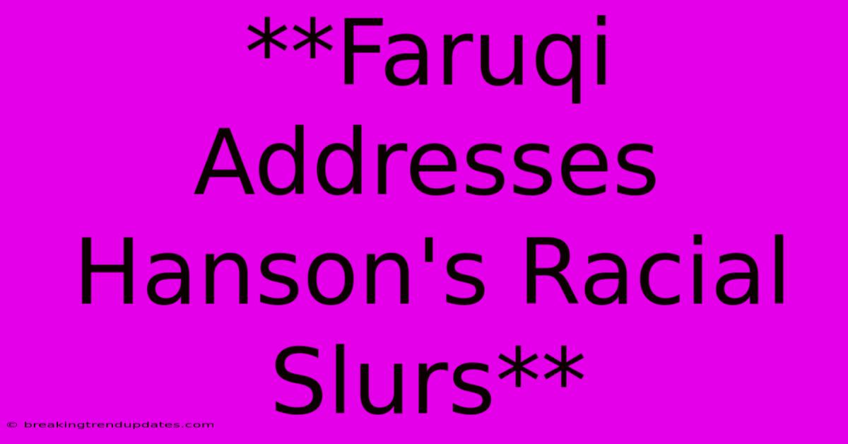 **Faruqi Addresses Hanson's Racial Slurs** **Faruqi Addresses Hanson's Racial Slurs**