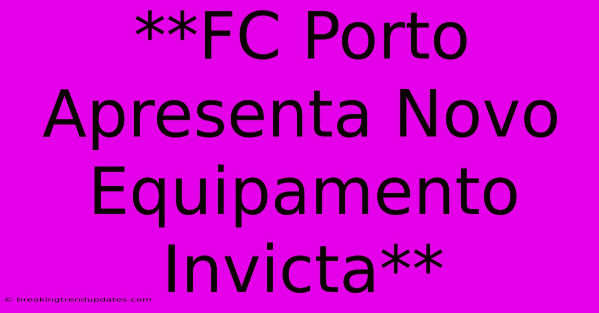 **FC Porto Apresenta Novo Equipamento Invicta** 