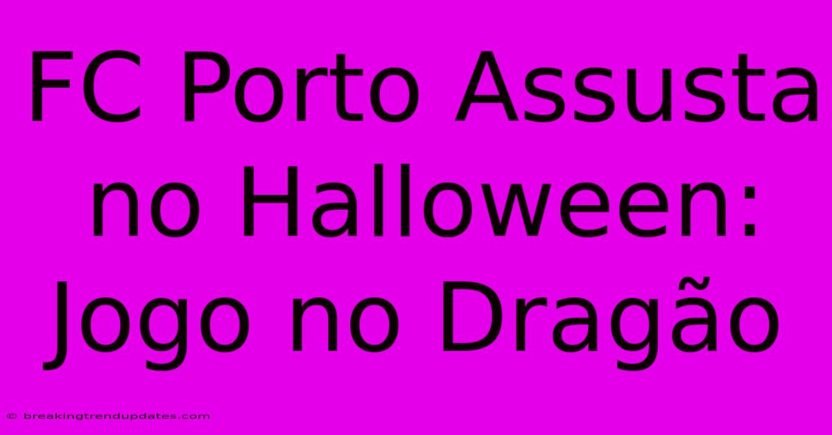 FC Porto Assusta No Halloween: Jogo No Dragão