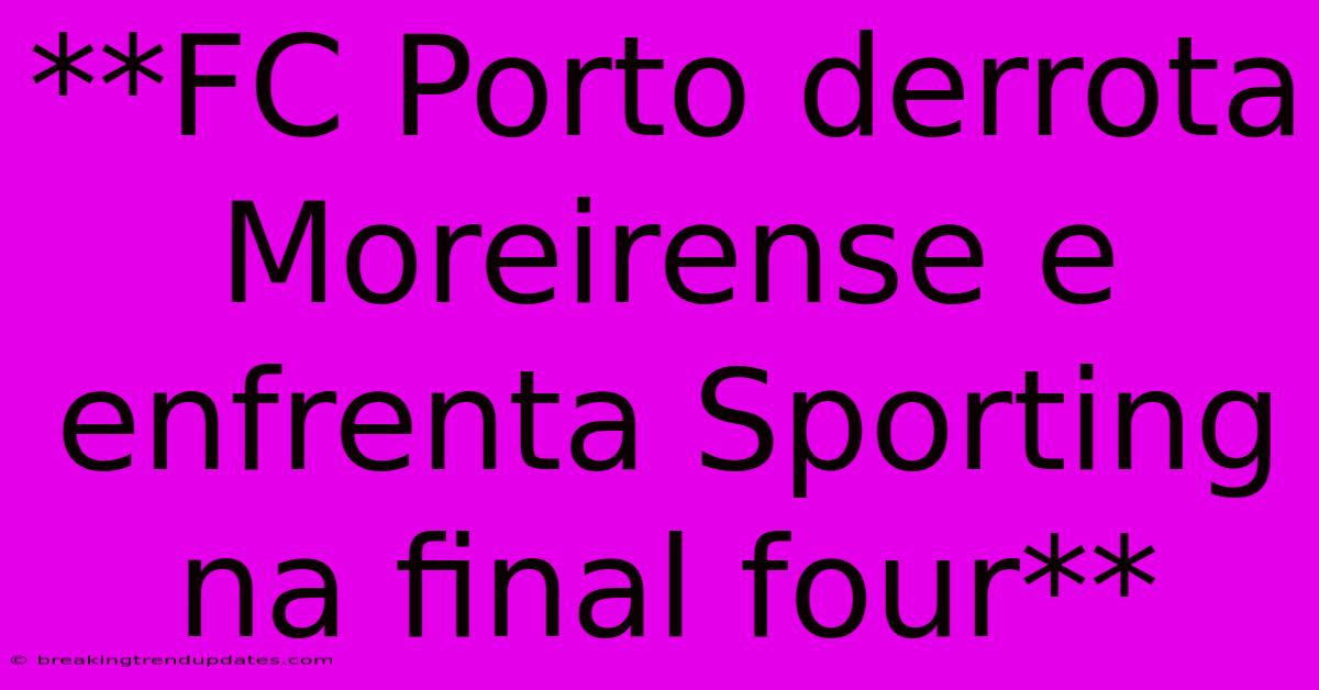 **FC Porto Derrota Moreirense E Enfrenta Sporting Na Final Four** **FC Porto Derrota Moreirense E Enfrenta Sporting Na Final Four**