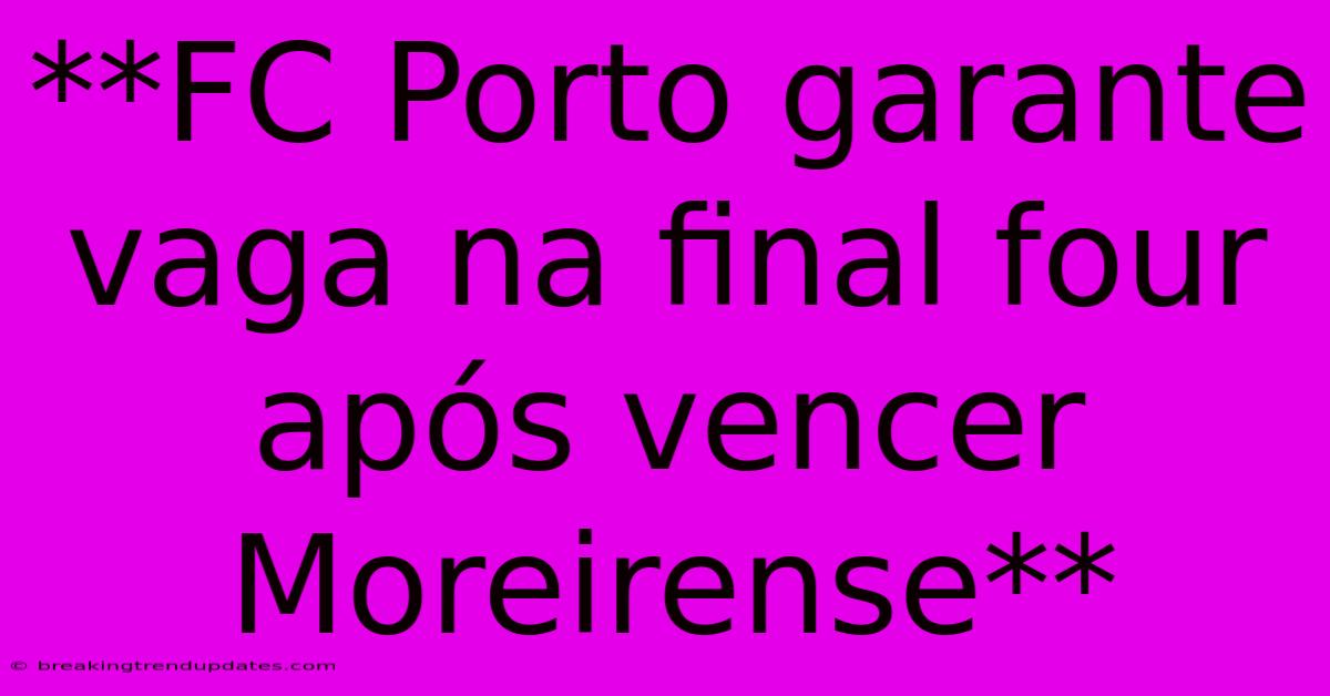 **FC Porto Garante Vaga Na Final Four Após Vencer Moreirense** **FC Porto Garante Vaga Na Final Four Após Vencer Moreirense**
