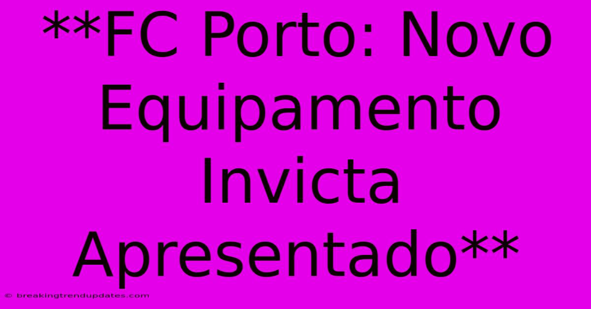 **FC Porto: Novo Equipamento Invicta Apresentado**
