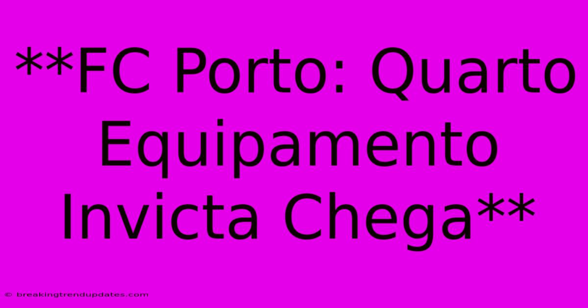 **FC Porto: Quarto Equipamento Invicta Chega** **FC Porto: Quarto Equipamento Invicta Chega**