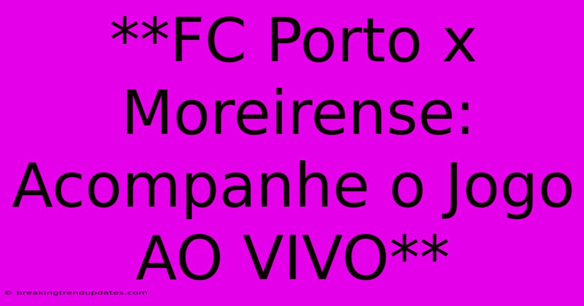 **FC Porto X Moreirense: Acompanhe O Jogo AO VIVO** **FC Porto X Moreirense: Acompanhe O Jogo AO VIVO**