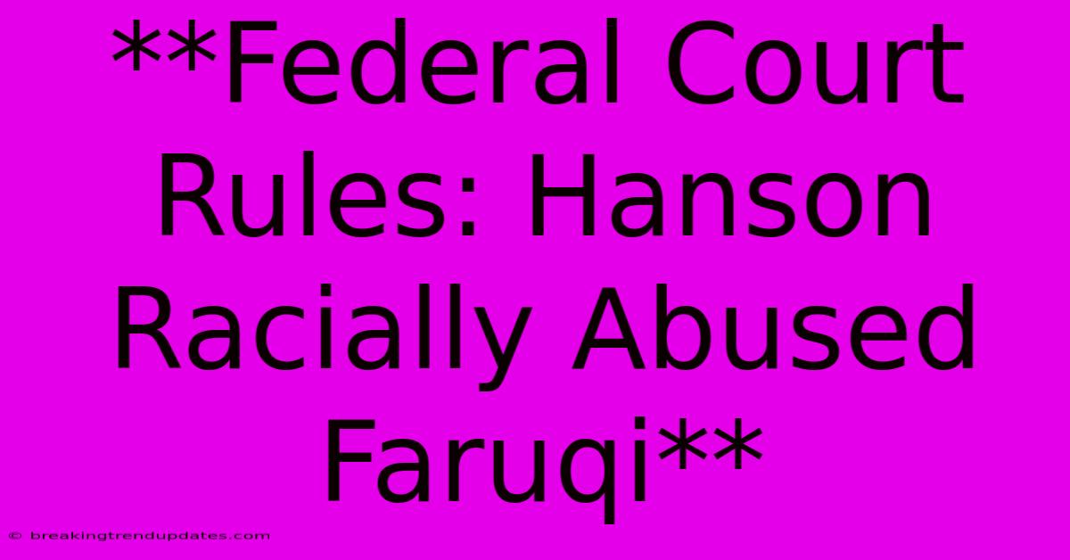 **Federal Court Rules: Hanson Racially Abused Faruqi** **Federal Court Rules: Hanson Racially Abused Faruqi**