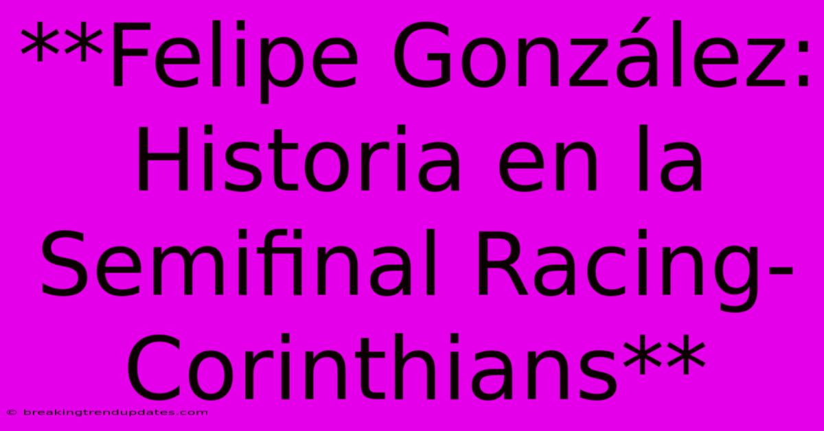 **Felipe González: Historia En La Semifinal Racing-Corinthians** **Felipe González: Historia En La Semifinal Racing-Corinthians**