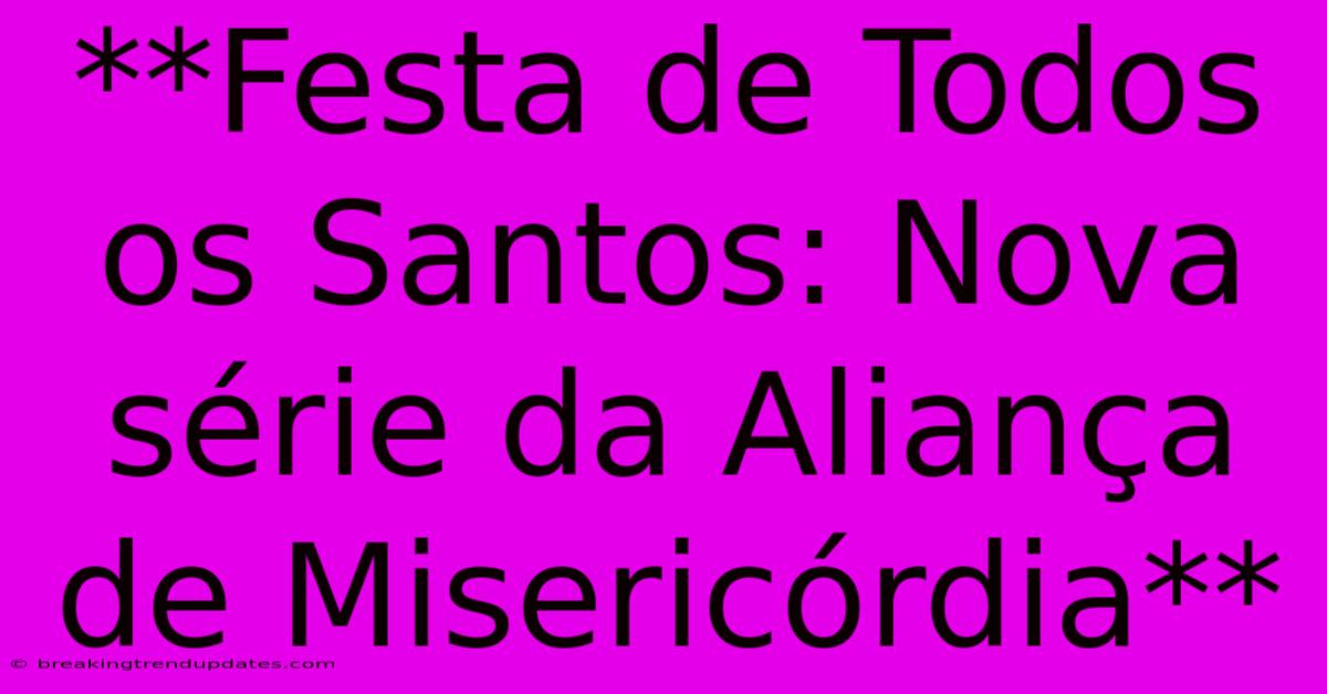 **Festa De Todos Os Santos: Nova Série Da Aliança De Misericórdia**