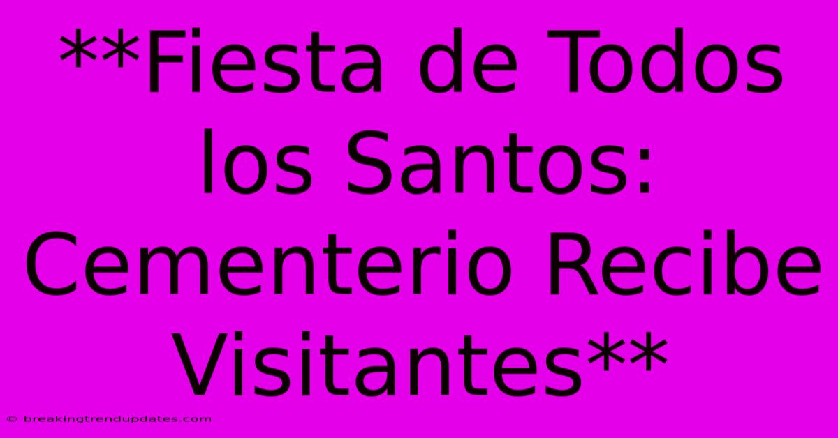 **Fiesta De Todos Los Santos: Cementerio Recibe Visitantes**