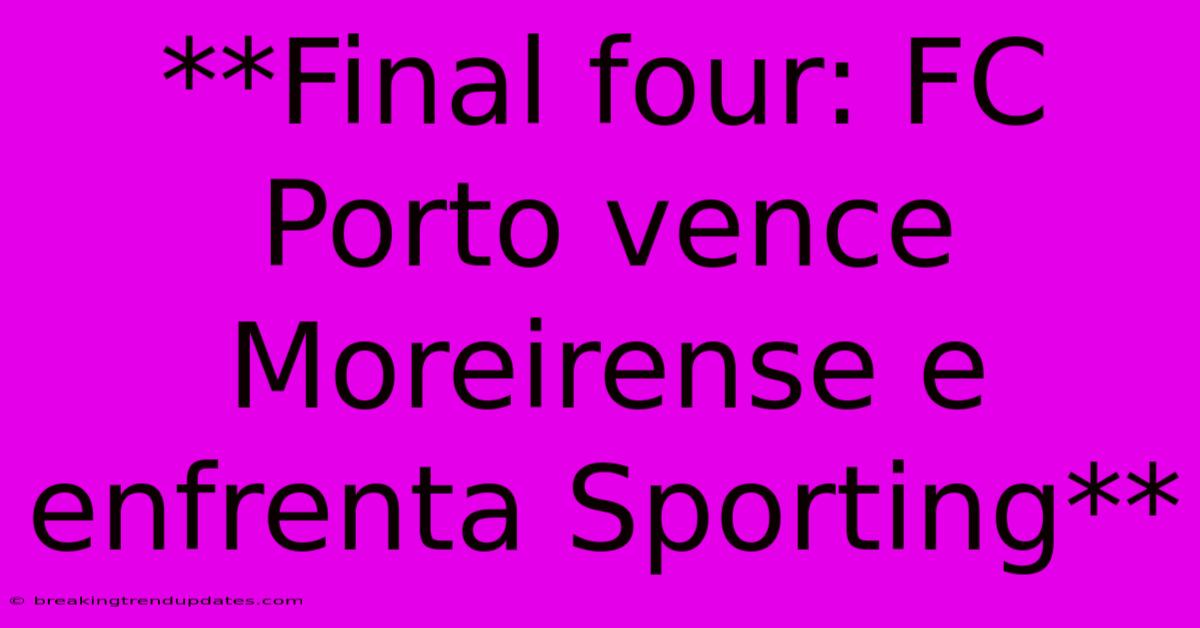 **Final Four: FC Porto Vence Moreirense E Enfrenta Sporting**