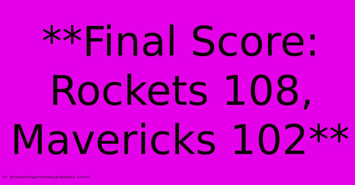 **Final Score: Rockets 108, Mavericks 102** **Final Score: Rockets 108, Mavericks 102**