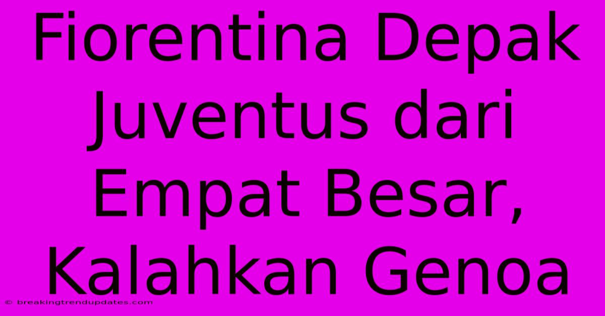Fiorentina Depak Juventus Dari Empat Besar, Kalahkan Genoa Fiorentina Depak Juventus Dari Empat Besar, Kalahkan Genoa