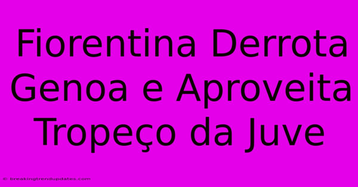 Fiorentina Derrota Genoa E Aproveita Tropeço Da Juve Fiorentina Derrota Genoa E Aproveita Tropeço Da Juve
