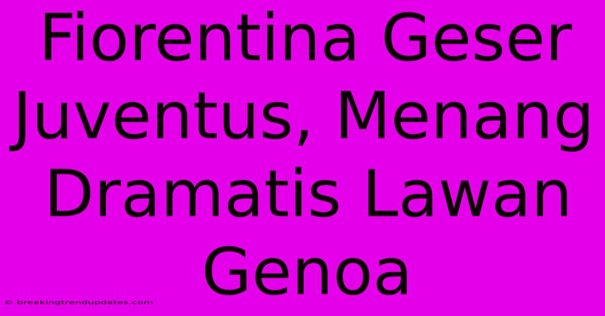 Fiorentina Geser Juventus, Menang Dramatis Lawan Genoa