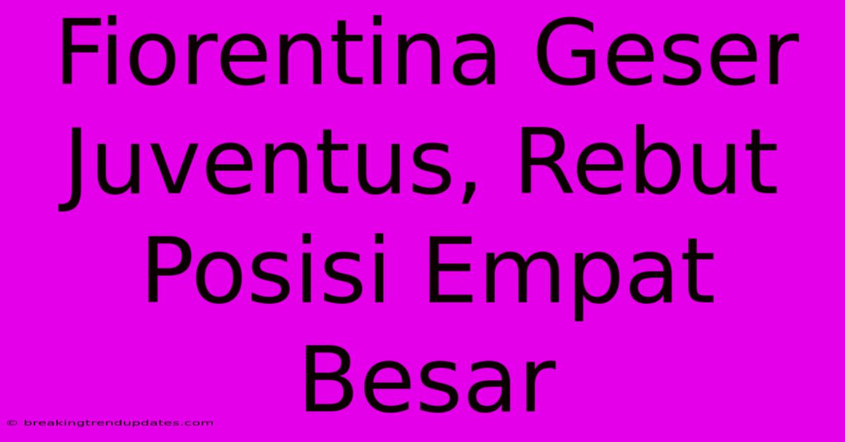 Fiorentina Geser Juventus, Rebut Posisi Empat Besar