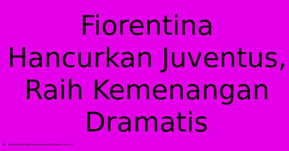 Fiorentina Hancurkan Juventus, Raih Kemenangan Dramatis
