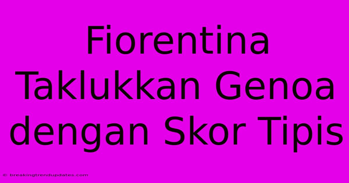 Fiorentina Taklukkan Genoa Dengan Skor Tipis Fiorentina Taklukkan Genoa Dengan Skor Tipis