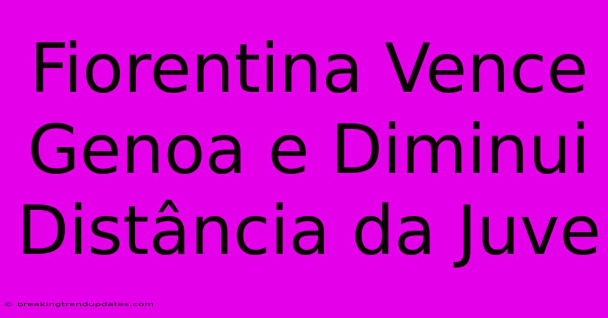 Fiorentina Vence Genoa E Diminui Distância Da Juve Fiorentina Vence Genoa E Diminui Distância Da Juve