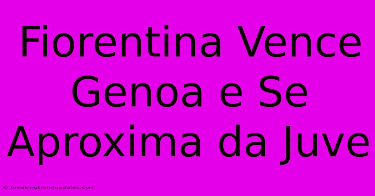 Fiorentina Vence Genoa E Se Aproxima Da Juve Fiorentina Vence Genoa E Se Aproxima Da Juve