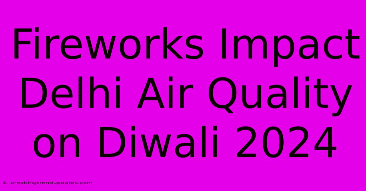 Fireworks Impact Delhi Air Quality On Diwali 2024 Fireworks Impact Delhi Air Quality On Diwali 2024