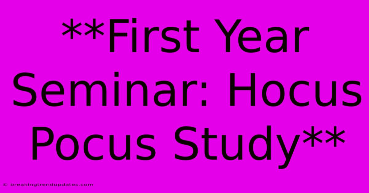 **First Year Seminar: Hocus Pocus Study** **First Year Seminar: Hocus Pocus Study**