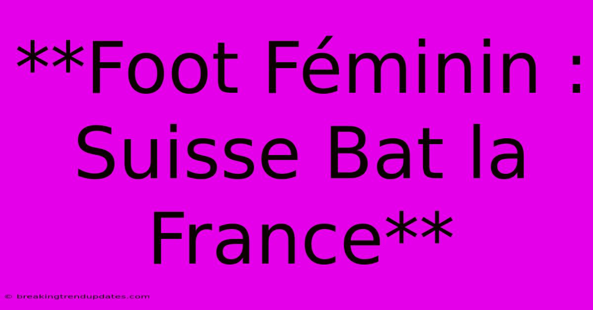 **Foot Féminin : Suisse Bat La France**