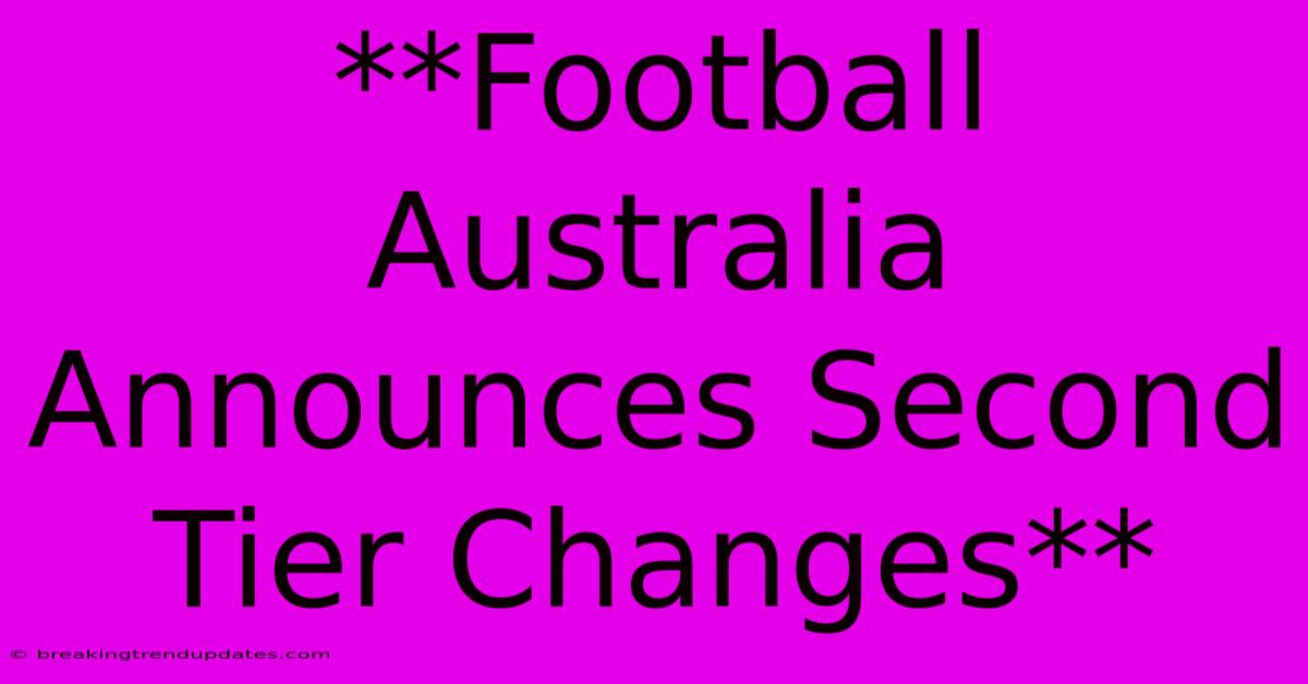 **Football Australia Announces Second Tier Changes** **Football Australia Announces Second Tier Changes**