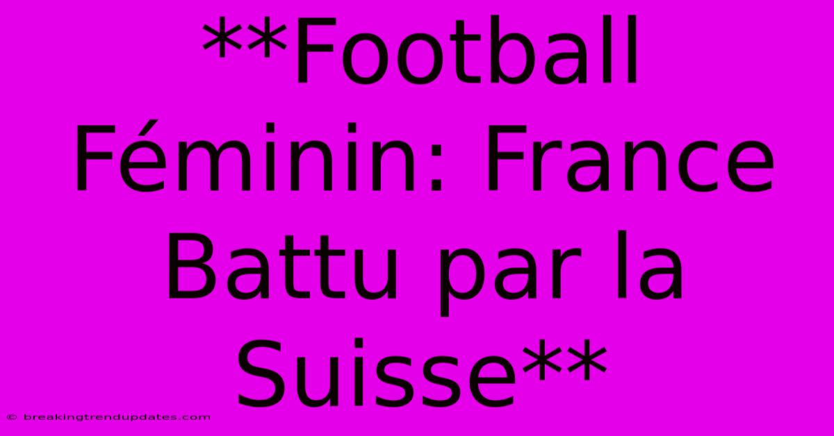 **Football Féminin: France Battu Par La Suisse**