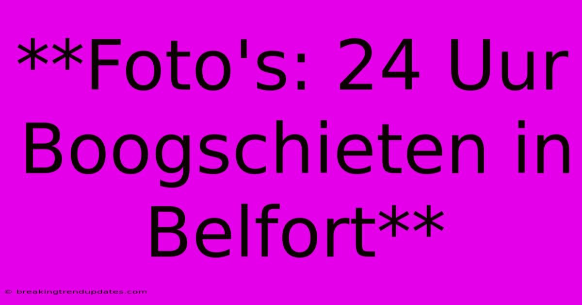 **Foto's: 24 Uur Boogschieten In Belfort**