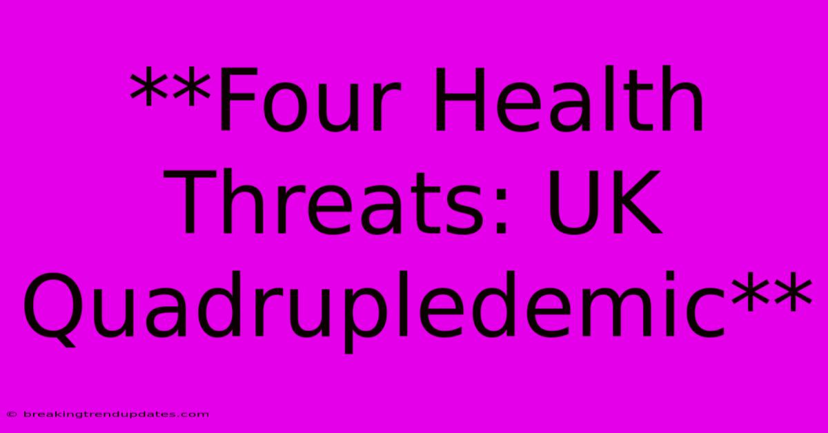 **Four Health Threats: UK Quadrupledemic** **Four Health Threats: UK Quadrupledemic**