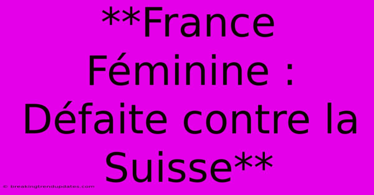 **France Féminine : Défaite Contre La Suisse**