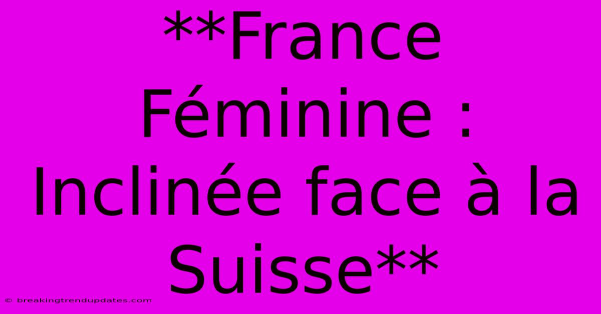 **France Féminine : Inclinée Face À La Suisse**