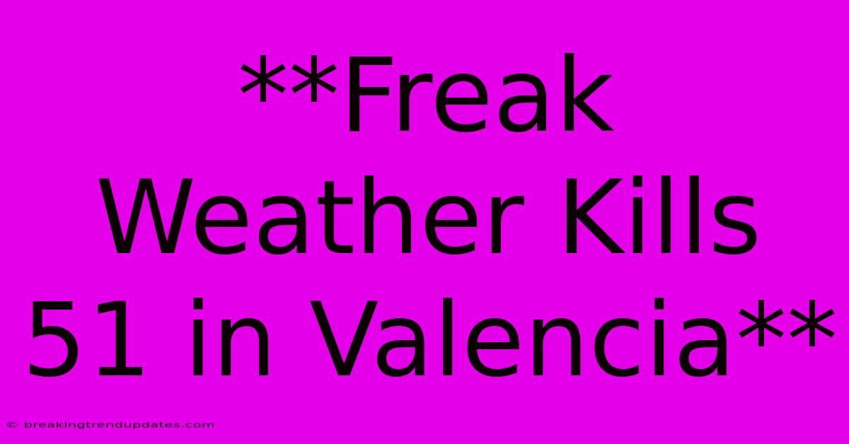 **Freak Weather Kills 51 In Valencia**