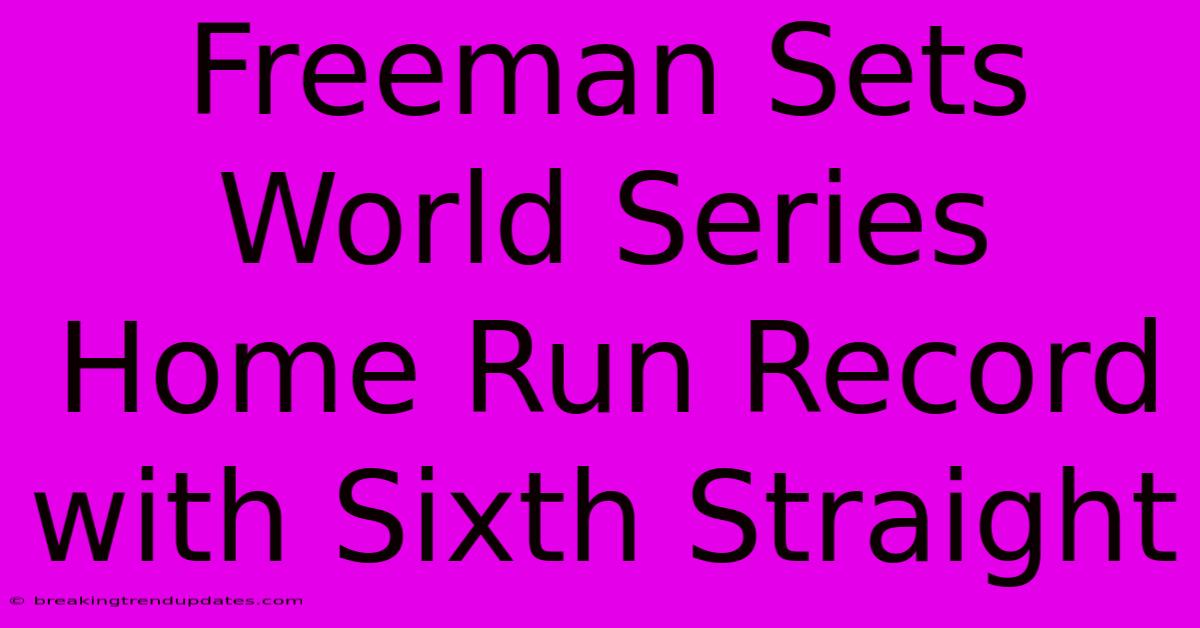Freeman Sets World Series Home Run Record With Sixth Straight 
