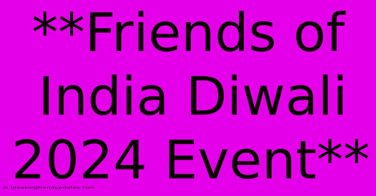 **Friends Of India Diwali 2024 Event** **Friends Of India Diwali 2024 Event**