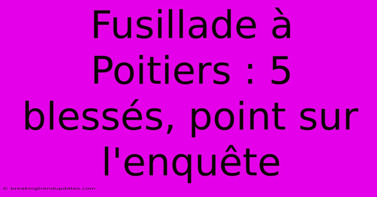 Fusillade À Poitiers : 5 Blessés, Point Sur L'enquête Fusillade À Poitiers : 5 Blessés, Point Sur L'enquête