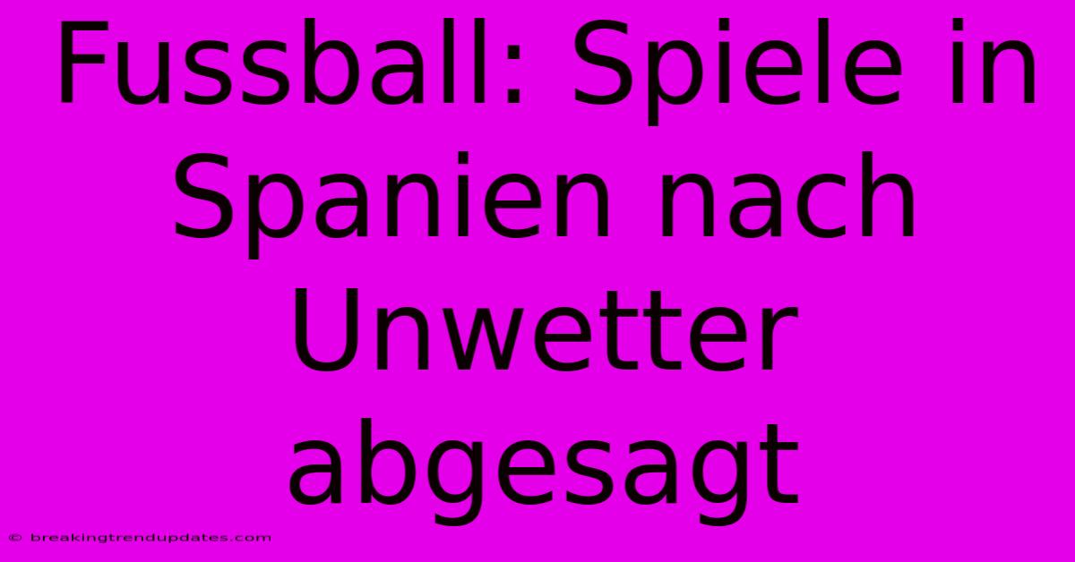 Fussball: Spiele In Spanien Nach Unwetter Abgesagt