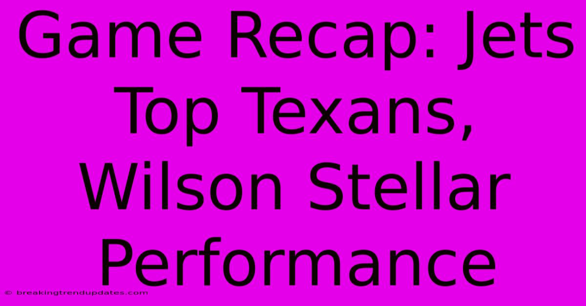 Game Recap: Jets Top Texans, Wilson Stellar Performance 