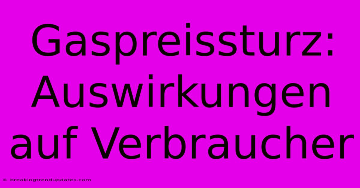Gaspreissturz: Auswirkungen Auf Verbraucher Gaspreissturz: Auswirkungen Auf Verbraucher