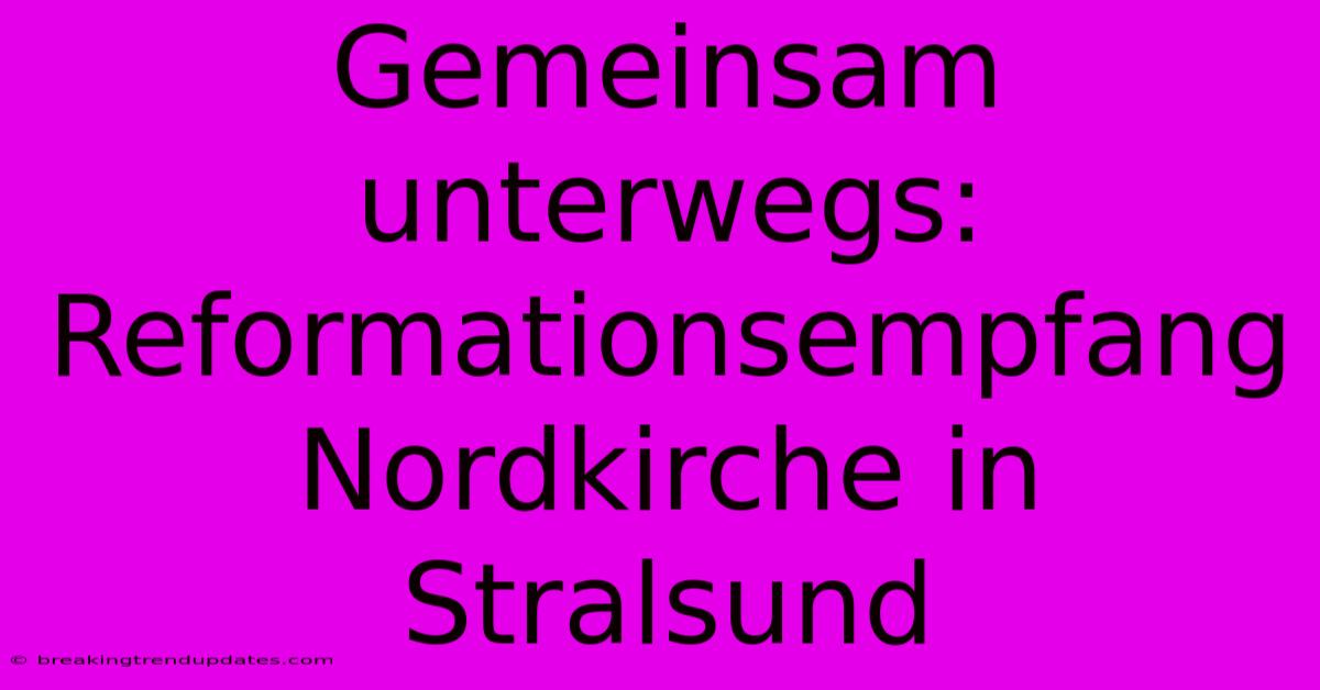 Gemeinsam Unterwegs: Reformationsempfang Nordkirche In Stralsund