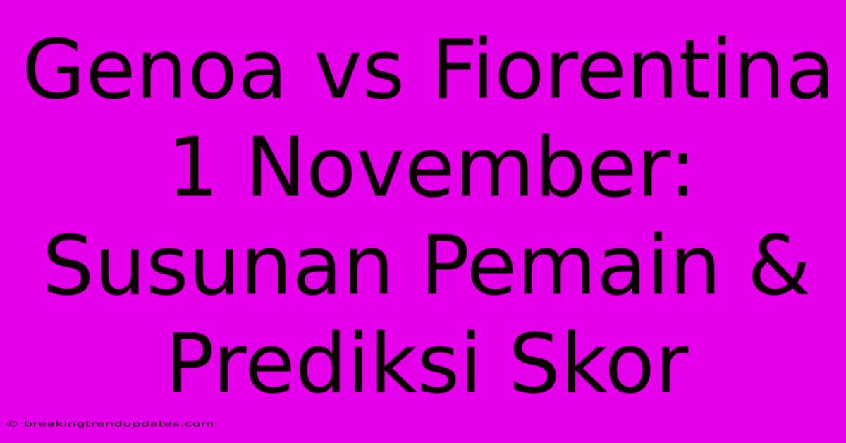Genoa Vs Fiorentina 1 November: Susunan Pemain & Prediksi Skor Genoa Vs Fiorentina 1 November: Susunan Pemain & Prediksi Skor