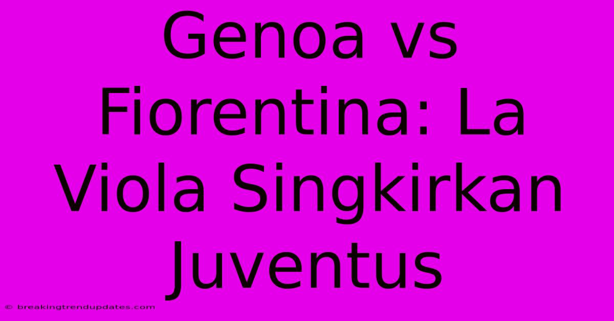 Genoa Vs Fiorentina: La Viola Singkirkan Juventus