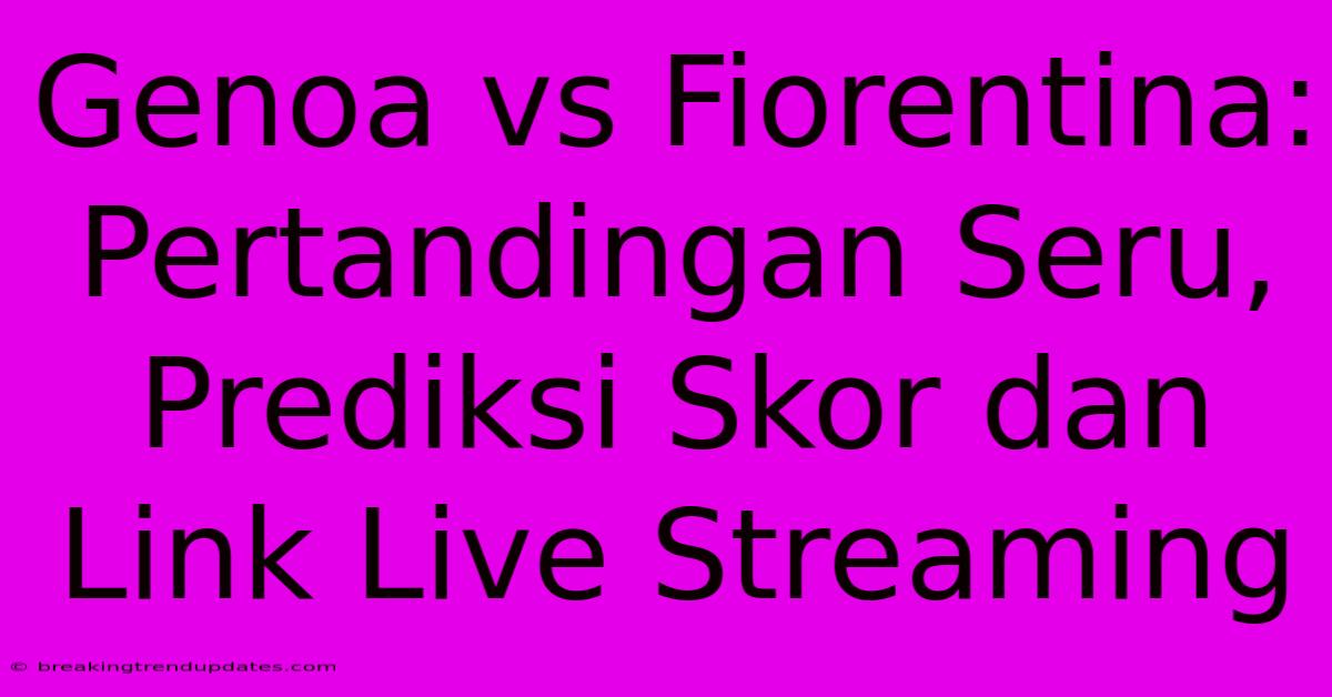 Genoa Vs Fiorentina: Pertandingan Seru, Prediksi Skor Dan Link Live Streaming Genoa Vs Fiorentina: Pertandingan Seru, Prediksi Skor Dan Link Live Streaming