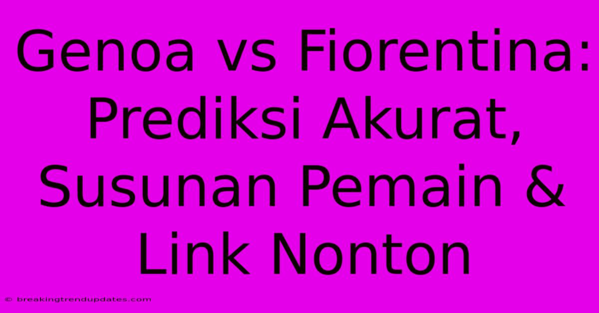 Genoa Vs Fiorentina: Prediksi Akurat, Susunan Pemain & Link Nonton Genoa Vs Fiorentina: Prediksi Akurat, Susunan Pemain & Link Nonton