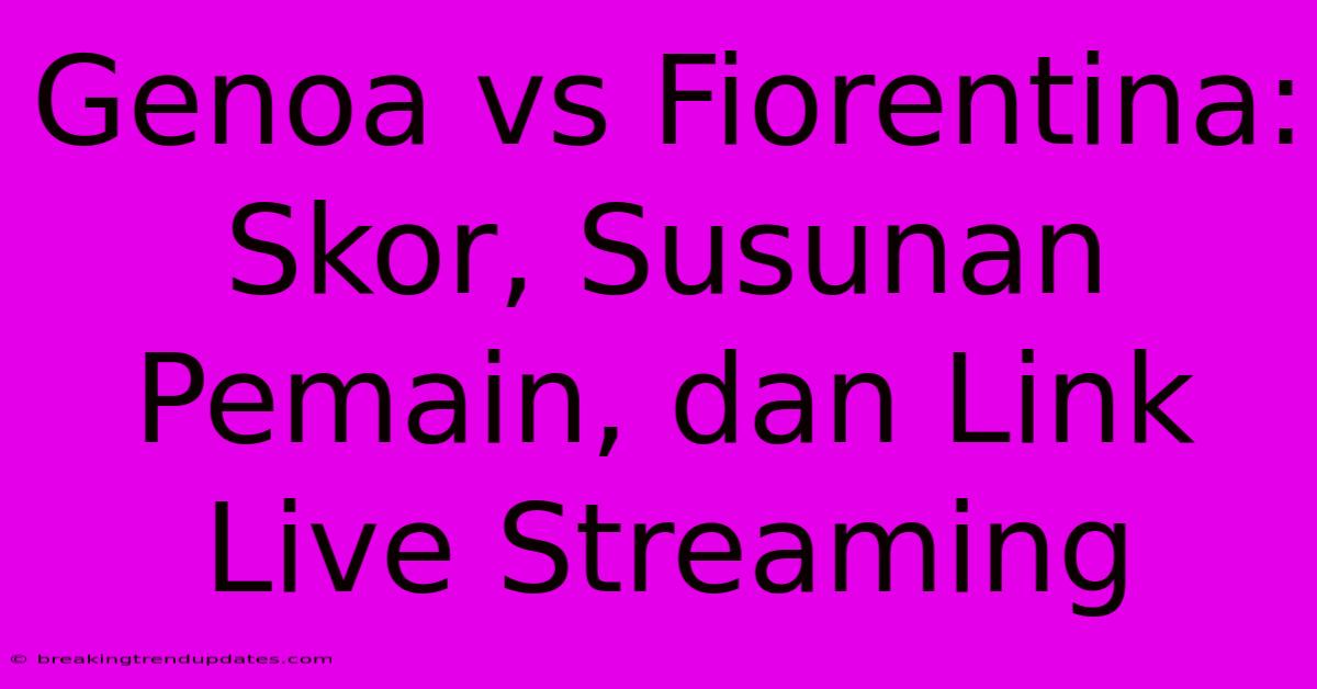 Genoa Vs Fiorentina: Skor, Susunan Pemain, Dan Link Live Streaming Genoa Vs Fiorentina: Skor, Susunan Pemain, Dan Link Live Streaming