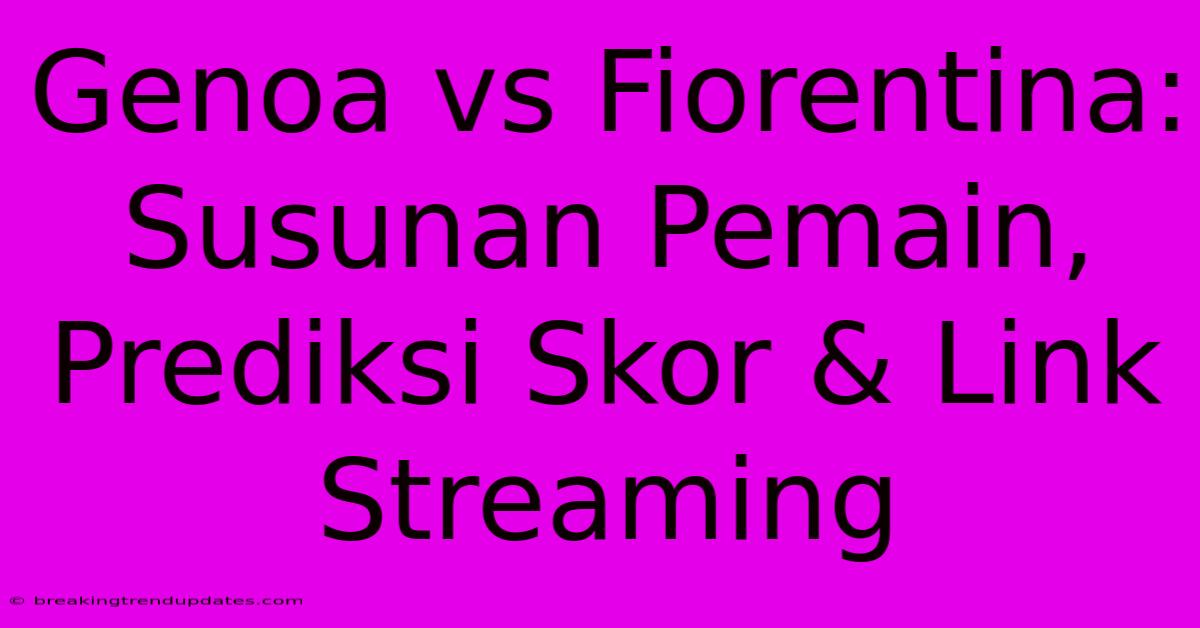 Genoa Vs Fiorentina: Susunan Pemain, Prediksi Skor & Link Streaming 