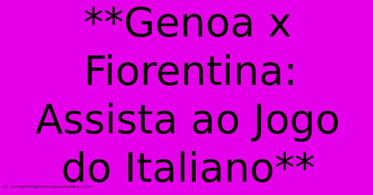 **Genoa X Fiorentina: Assista Ao Jogo Do Italiano** **Genoa X Fiorentina: Assista Ao Jogo Do Italiano**