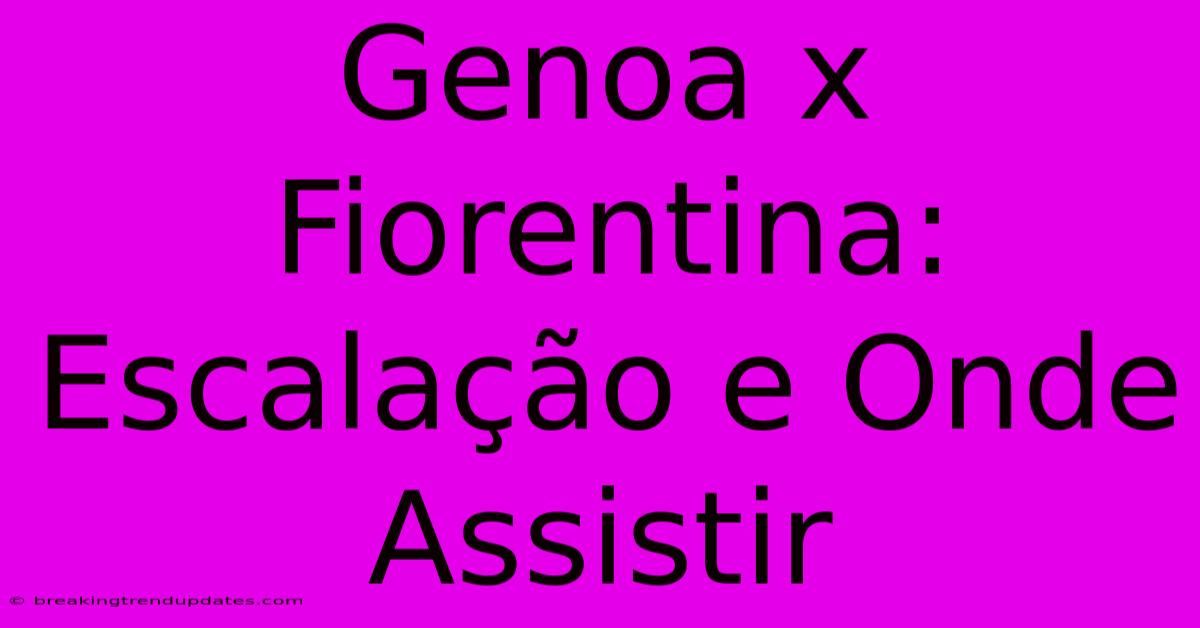 Genoa X Fiorentina: Escalação E Onde Assistir Genoa X Fiorentina: Escalação E Onde Assistir
